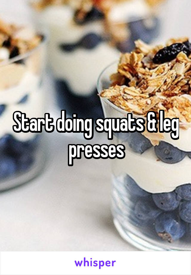Start doing squats & leg presses