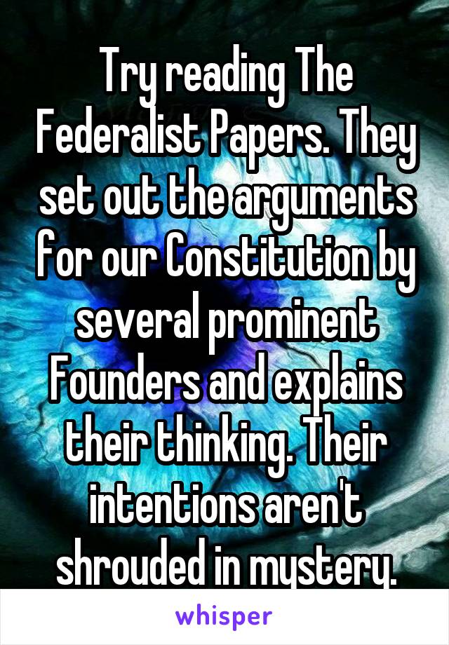 Try reading The Federalist Papers. They set out the arguments for our Constitution by several prominent Founders and explains their thinking. Their intentions aren't shrouded in mystery.