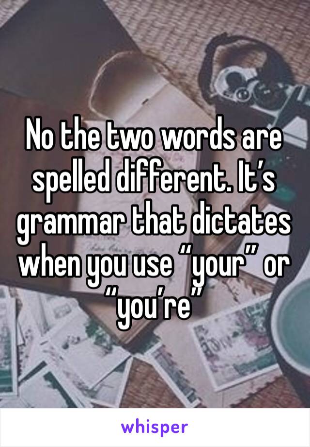 No the two words are spelled different. It’s grammar that dictates when you use “your” or “you’re”