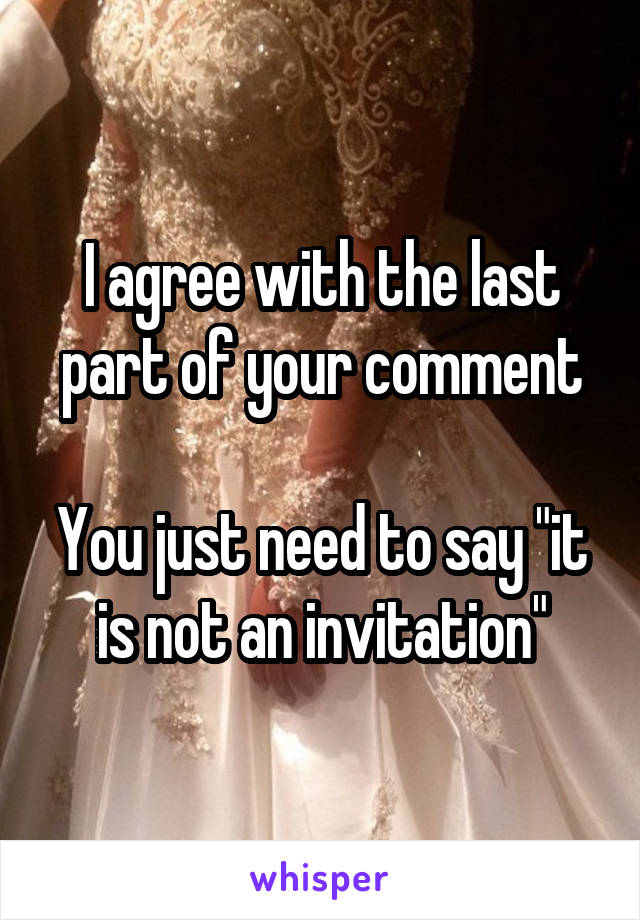 I agree with the last part of your comment

You just need to say "it is not an invitation"