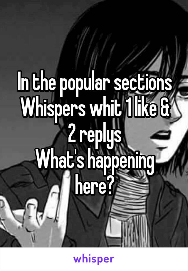 In the popular sections
Whispers whit 1 like & 2 replys
What's happening here?