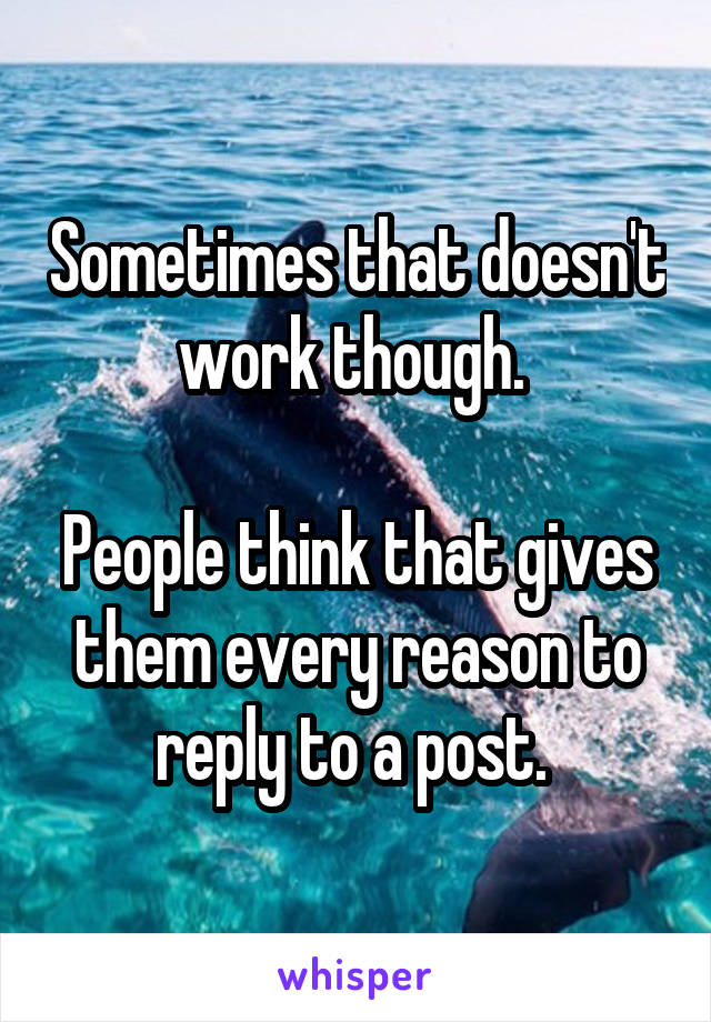 Sometimes that doesn't work though. 

People think that gives them every reason to reply to a post. 