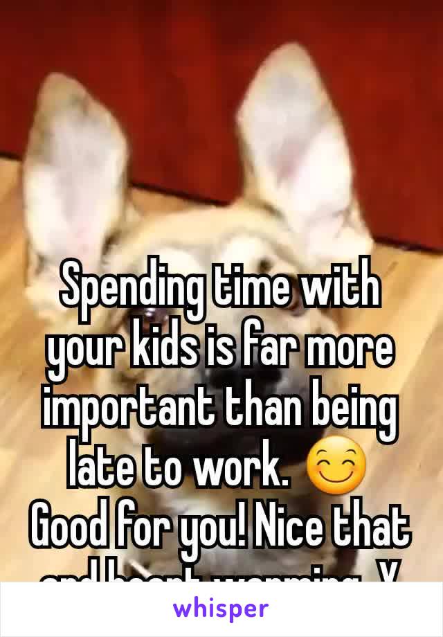 Spending time with your kids is far more important than being late to work. 😊 Good for you! Nice that and heart warming. X