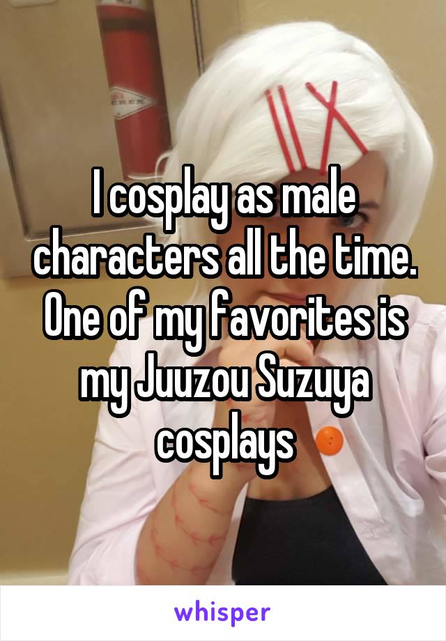 I cosplay as male characters all the time. One of my favorites is my Juuzou Suzuya cosplays