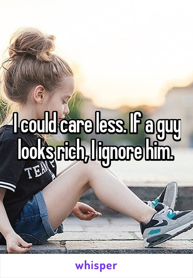 I could care less. If a guy looks rich, I ignore him. 