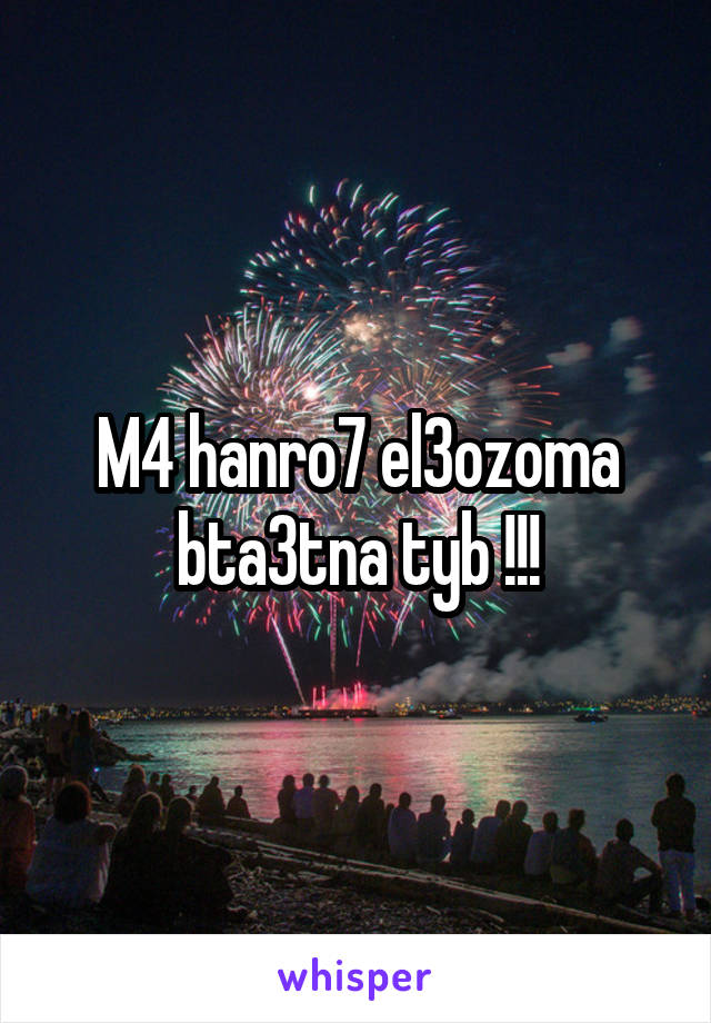 M4 hanro7 el3ozoma bta3tna tyb !!!