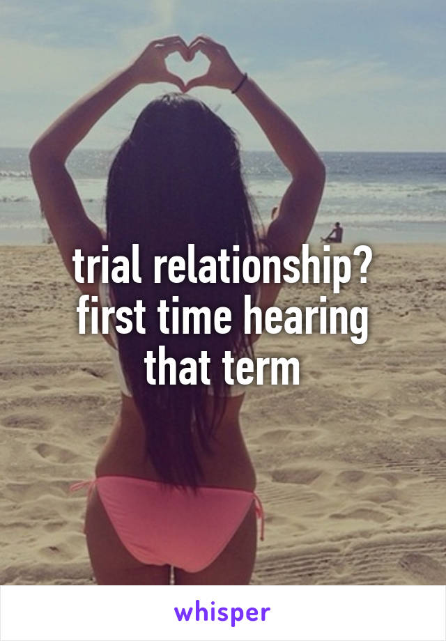 trial relationship?
first time hearing that term