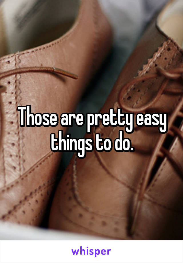 Those are pretty easy things to do.