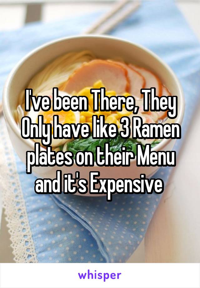 I've been There, They Only have like 3 Ramen plates on their Menu and it's Expensive 