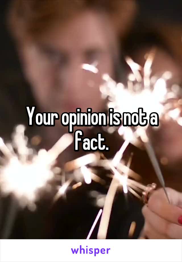 Your opinion is not a fact.