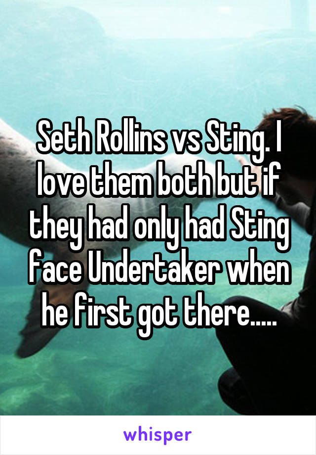 Seth Rollins vs Sting. I love them both but if they had only had Sting face Undertaker when he first got there.....