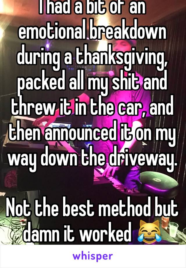 I had a bit of an emotional breakdown during a thanksgiving, packed all my shit and threw it in the car, and then announced it on my way down the driveway. 

Not the best method but damn it worked 😹