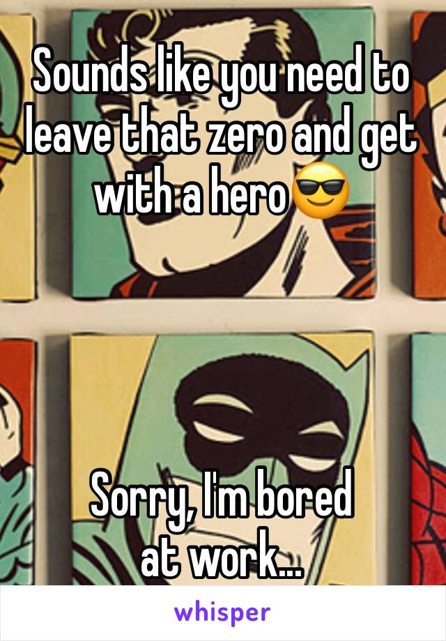Sounds like you need to leave that zero and get with a hero😎




Sorry, I'm bored at work...