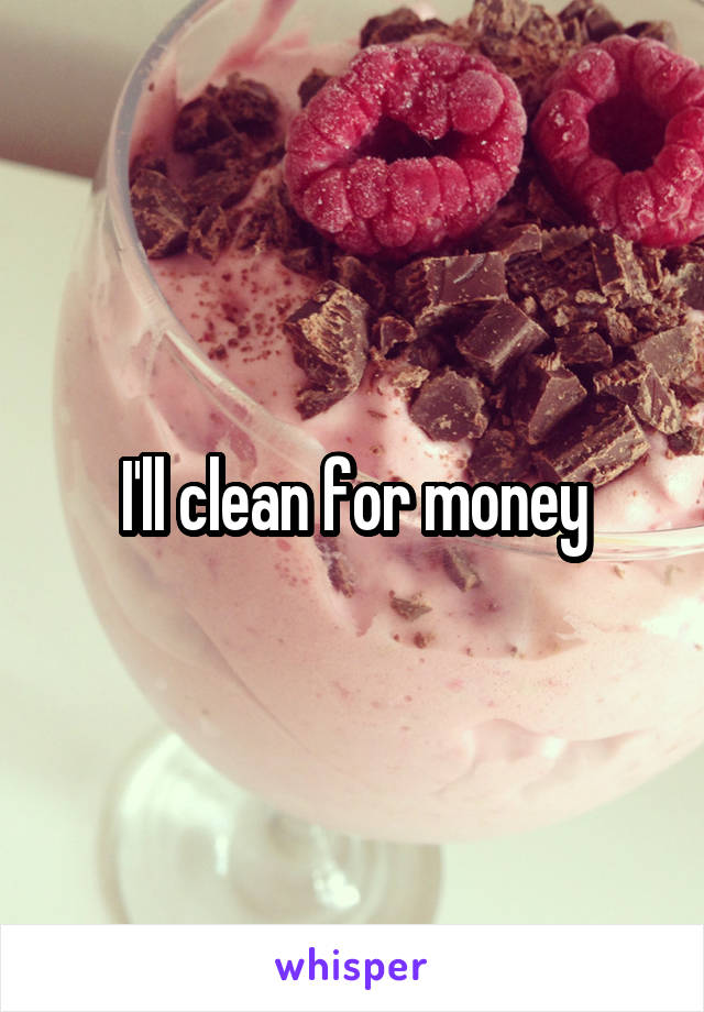 I'll clean for money