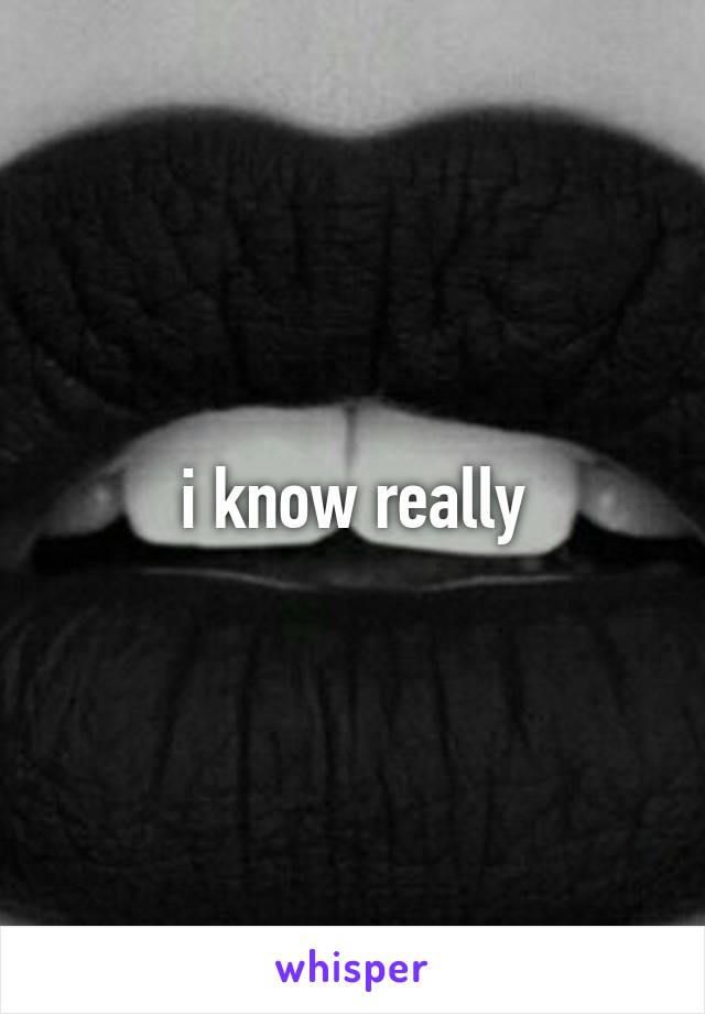 i know really