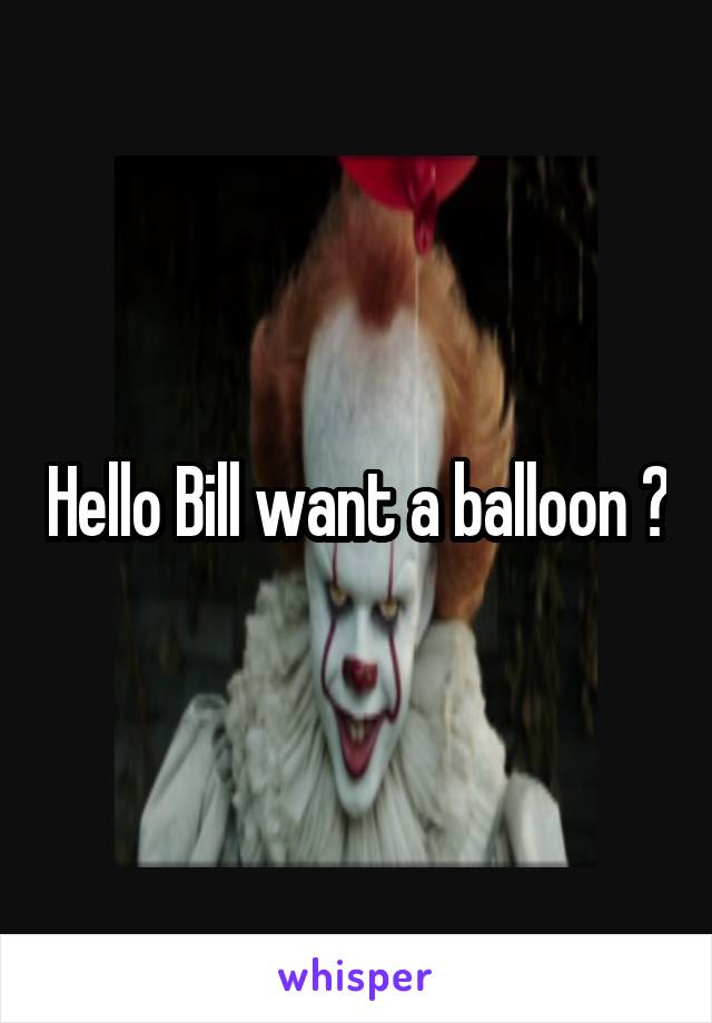 Hello Bill want a balloon ?