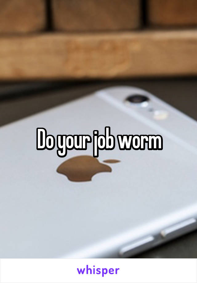 Do your job worm