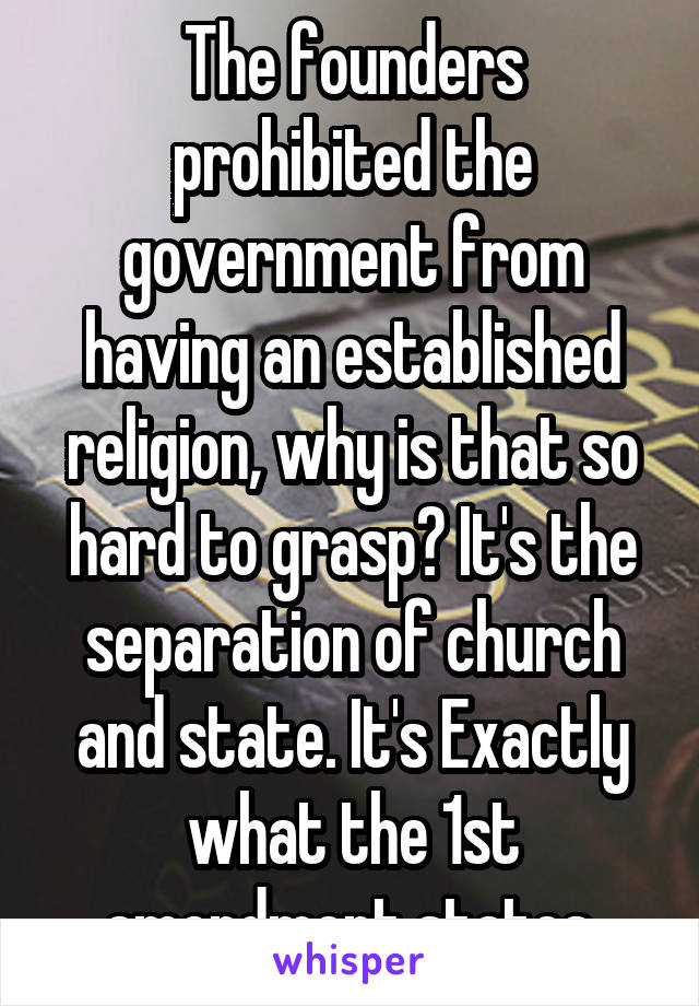 The founders prohibited the government from having an established religion, why is that so hard to grasp? It's the separation of church and state. It's Exactly what the 1st amendment states.