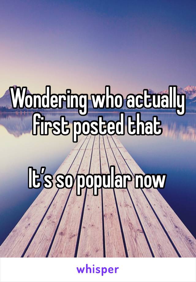 Wondering who actually first posted that

It’s so popular now