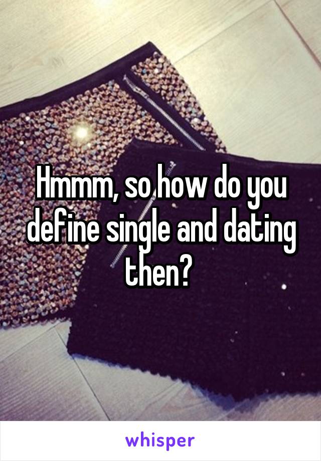 Hmmm, so how do you define single and dating then? 