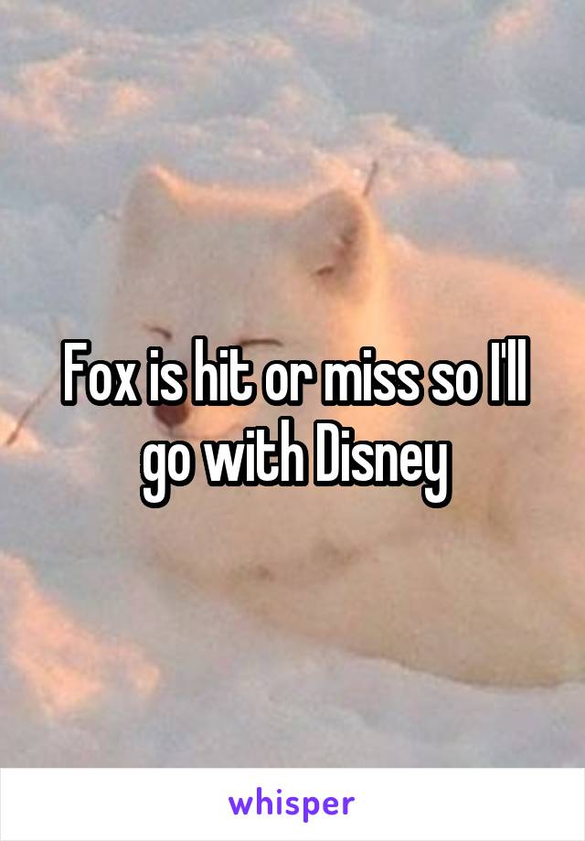 Fox is hit or miss so I'll go with Disney