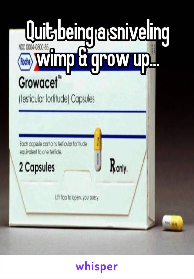Quit being a sniveling wimp & grow up...






