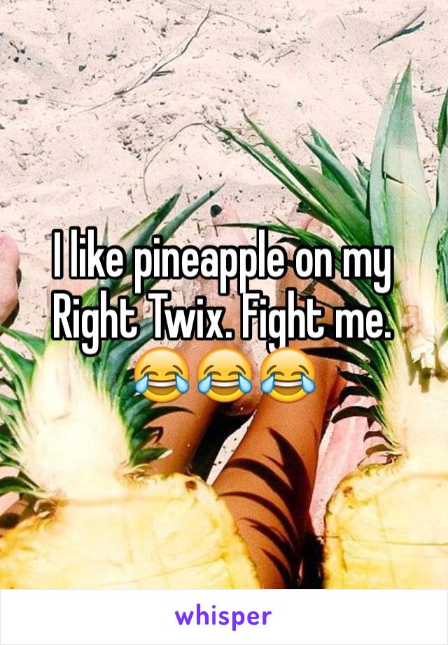 I like pineapple on my Right Twix. Fight me.
😂😂😂