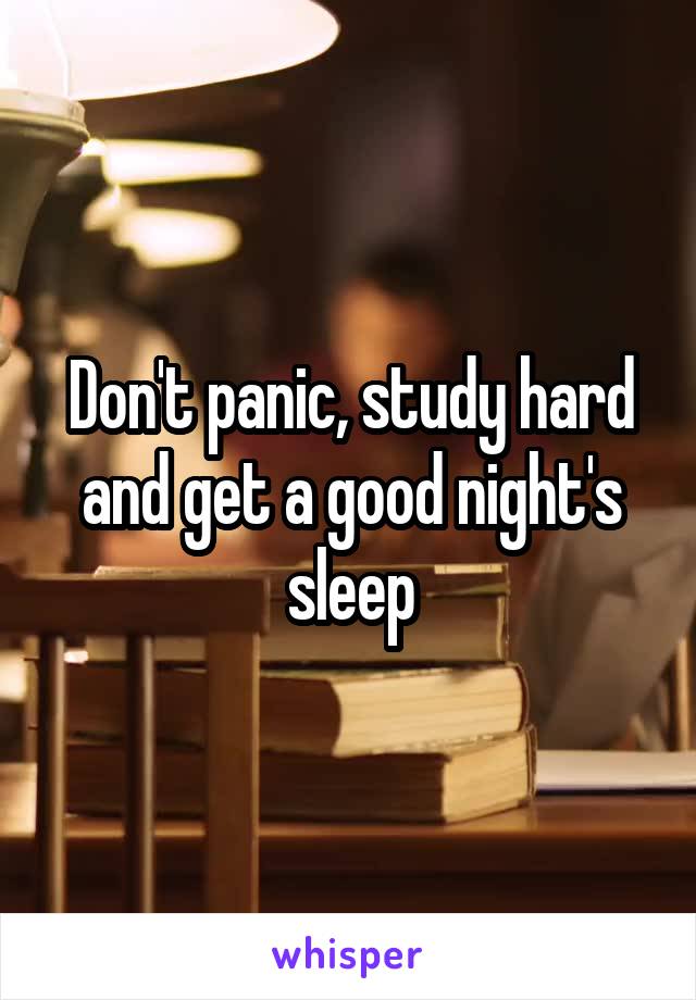 Don't panic, study hard and get a good night's sleep