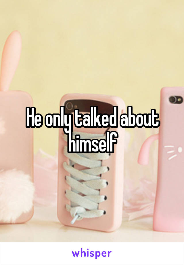 He only talked about himself