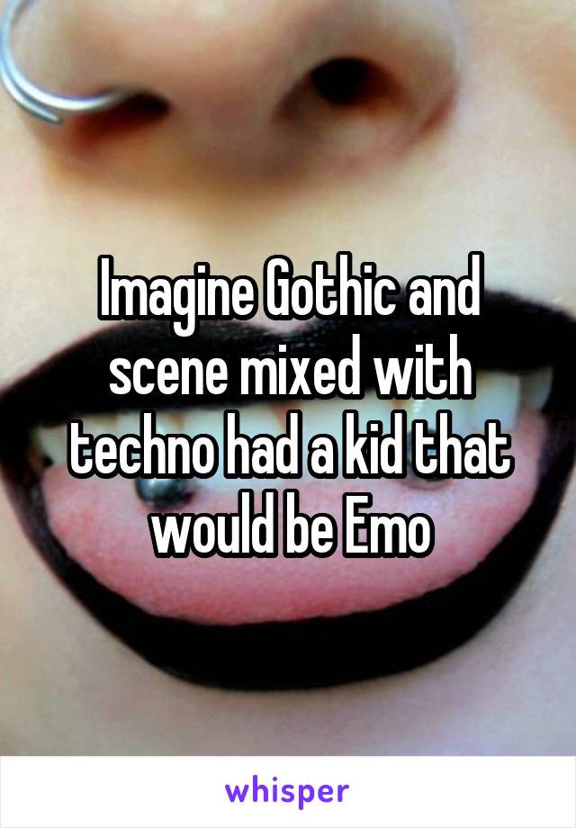 Imagine Gothic and scene mixed with techno had a kid that would be Emo