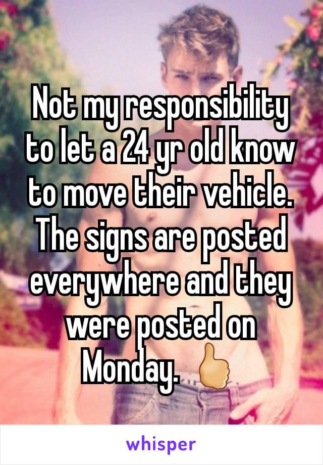 Not my responsibility to let a 24 yr old know to move their vehicle. The signs are posted everywhere and they were posted on Monday. 🖒