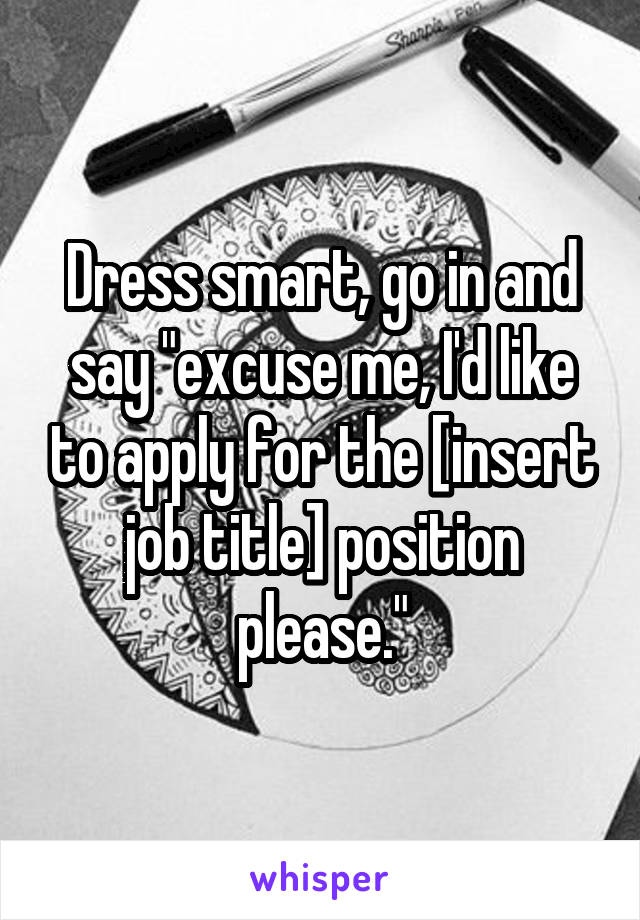 Dress smart, go in and say "excuse me, I'd like to apply for the [insert job title] position please."