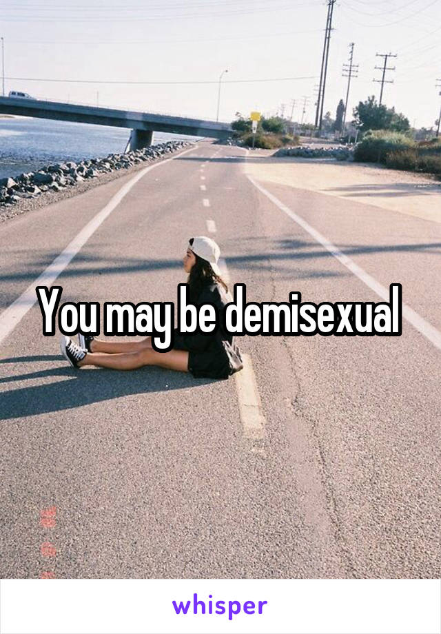You may be demisexual 