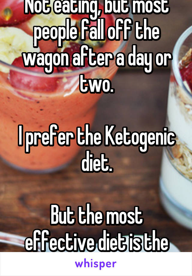 Not eating, but most people fall off the wagon after a day or two.

I prefer the Ketogenic diet.

But the most effective diet is the one you stick to.
