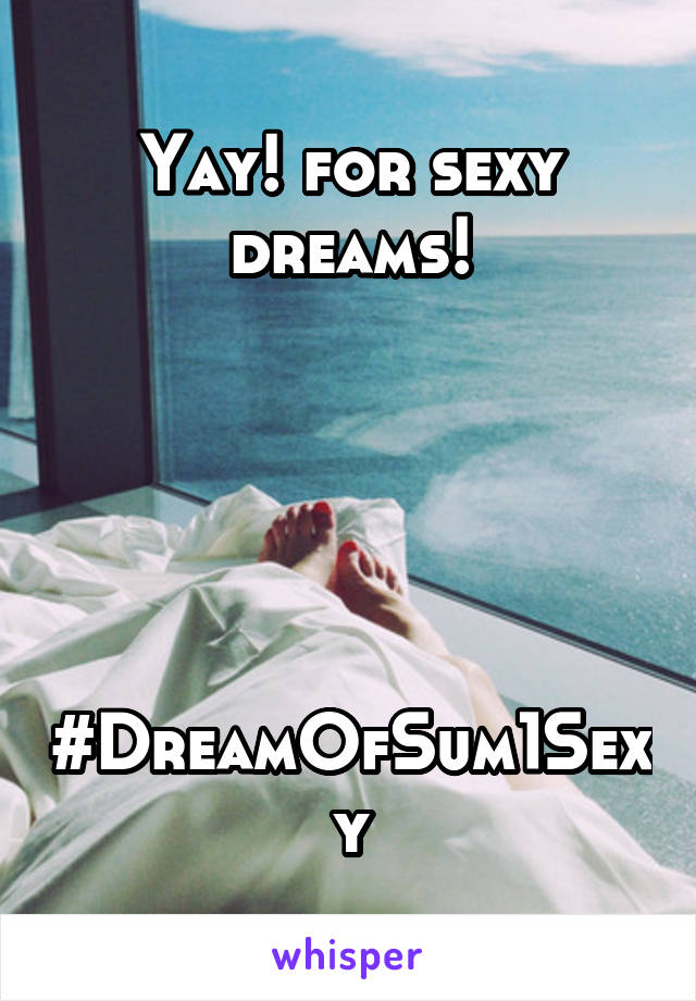 Yay! for sexy dreams!





#DreamOfSum1Sexy