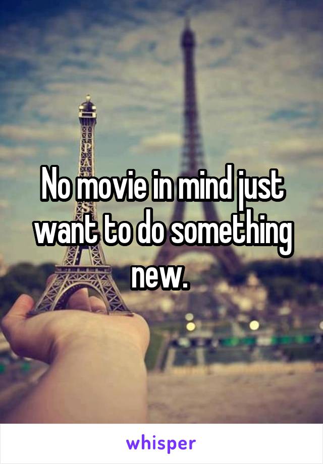 No movie in mind just want to do something new. 