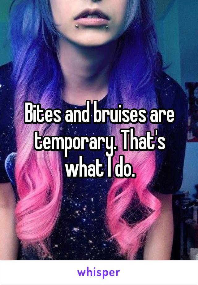 Bites and bruises are temporary. That's what I do.