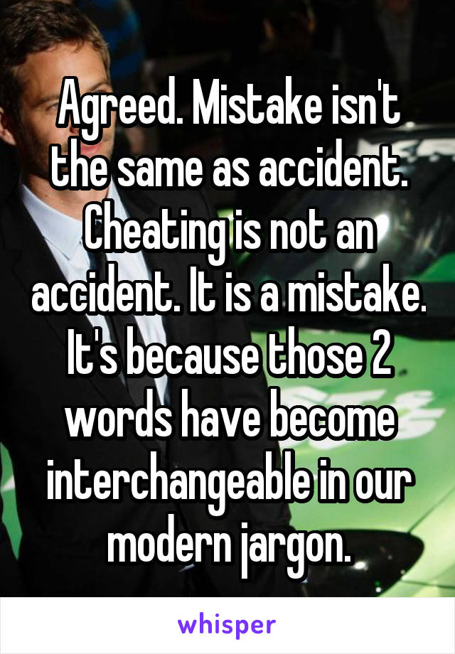 Agreed. Mistake isn't the same as accident. Cheating is not an accident. It is a mistake. It's because those 2 words have become interchangeable in our modern jargon.