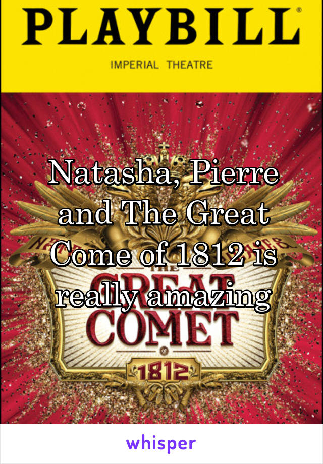 Natasha, Pierre and The Great Come of 1812 is really amazing