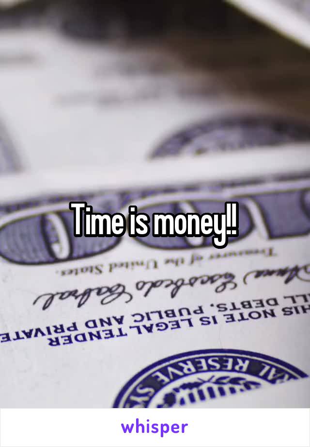 Time is money!! 