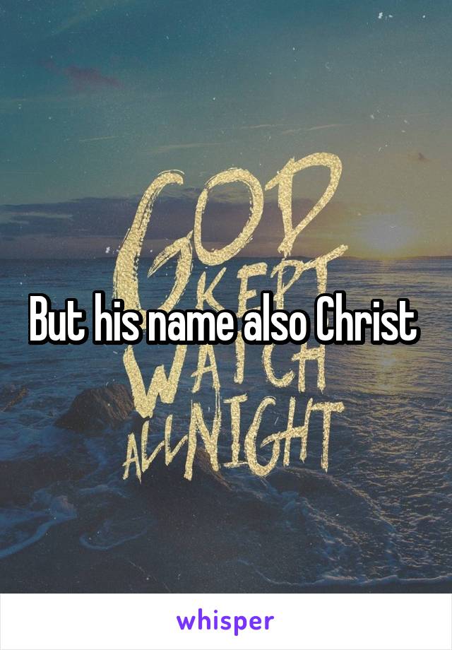 But his name also Christ 