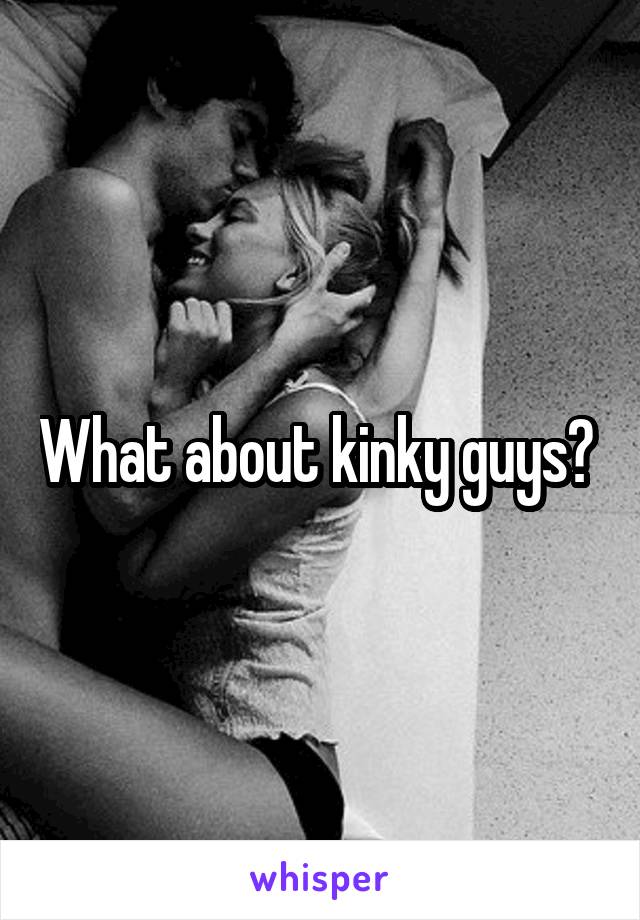 What about kinky guys? 
