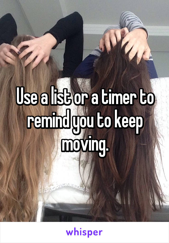 Use a list or a timer to remind you to keep moving.