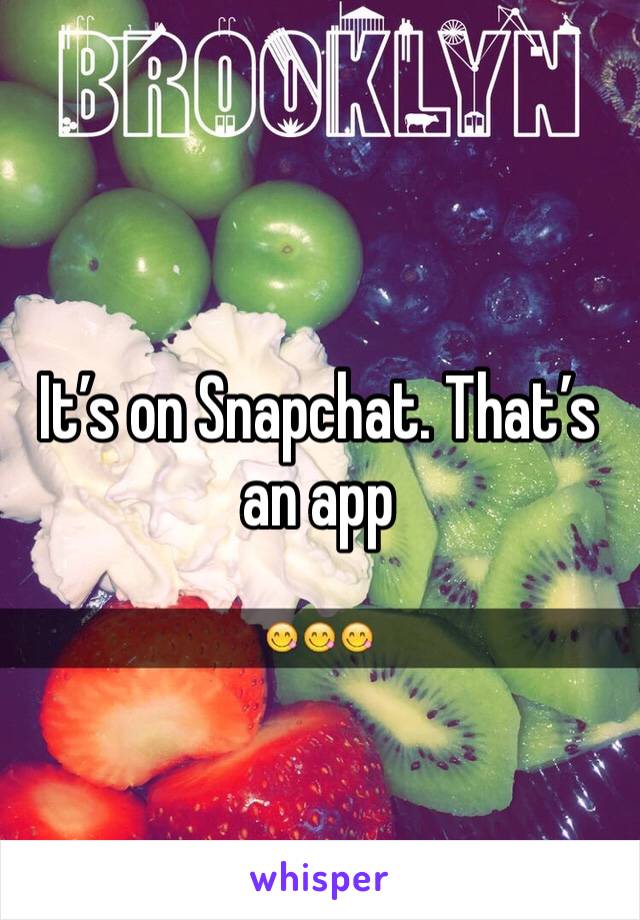 It’s on Snapchat. That’s an app