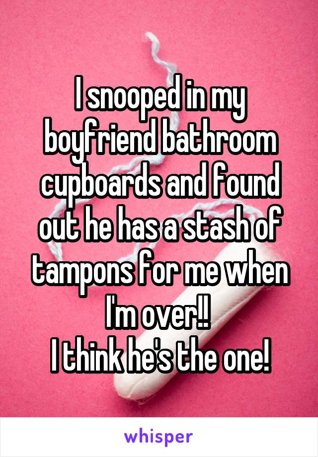 I snooped in my boyfriend bathroom cupboards and found out he has a stash of tampons for me when I'm over!! 
I think he's the one!