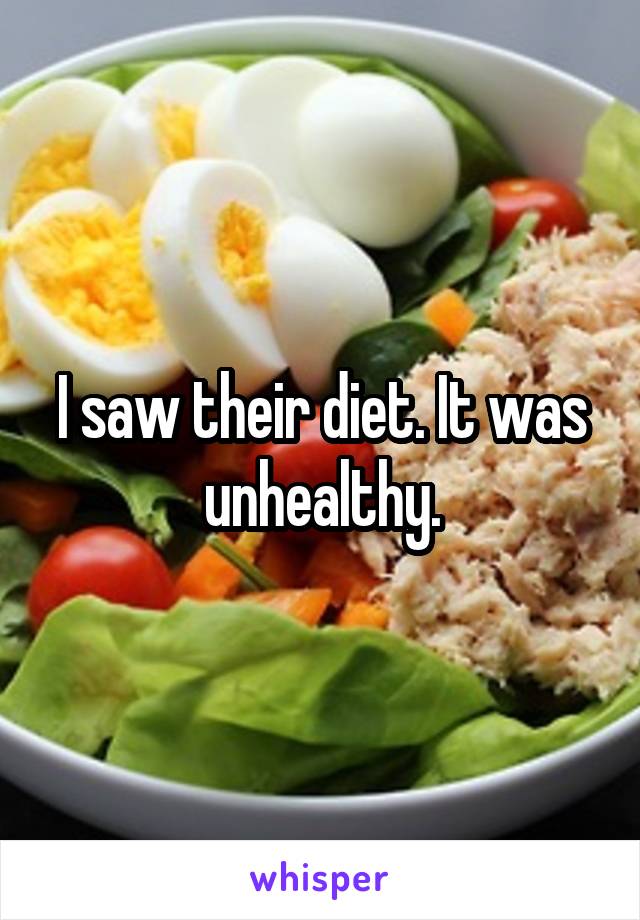 I saw their diet. It was unhealthy.