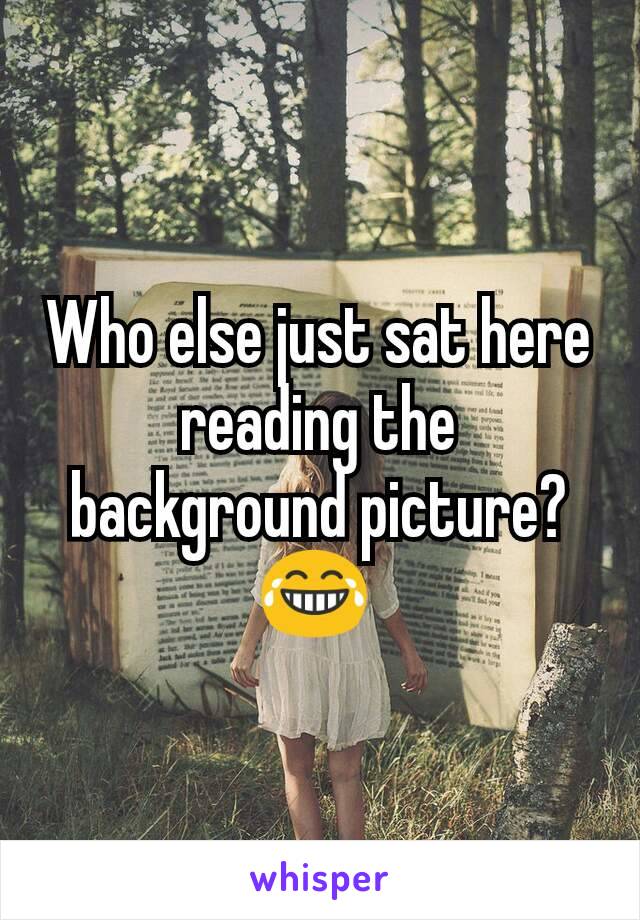 Who else just sat here reading the background picture? 😂 