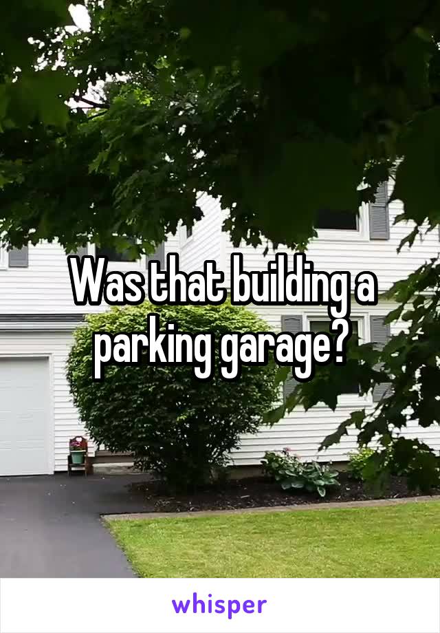 Was that building a parking garage?