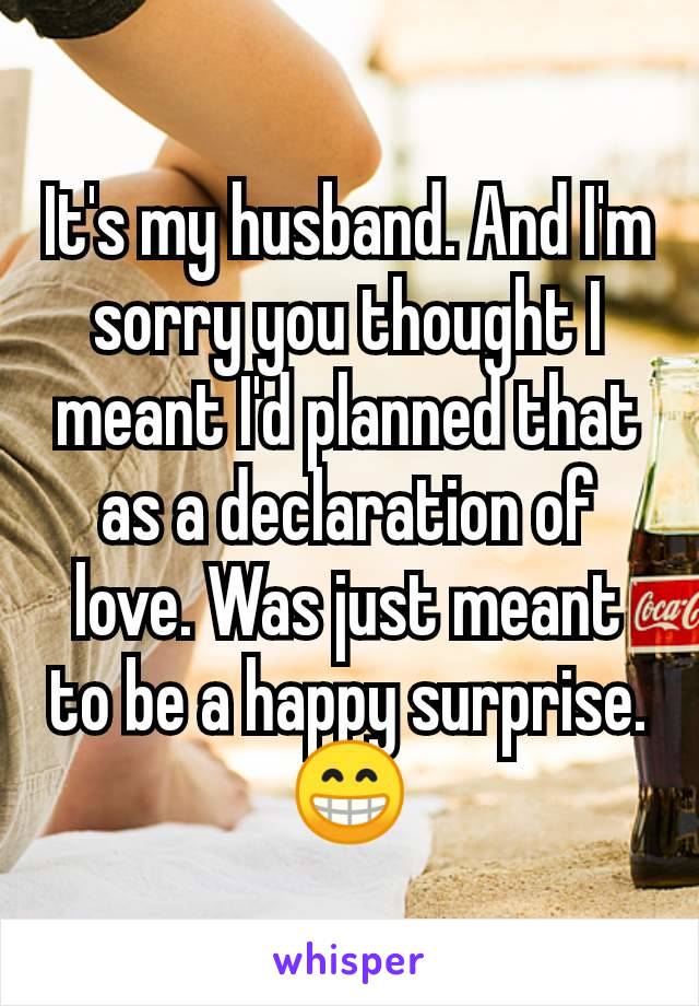 It's my husband. And I'm sorry you thought I meant I'd planned that as a declaration of love. Was just meant to be a happy surprise. 😁