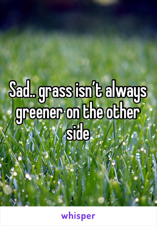 Sad.. grass isn’t always greener on the other side 
